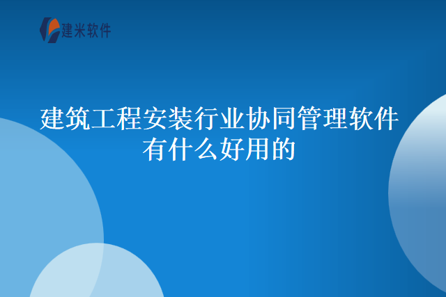 最好的建筑工程安装行业协同管理软件