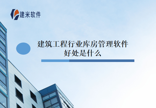 建筑工程行业库房管理软件好处是什么