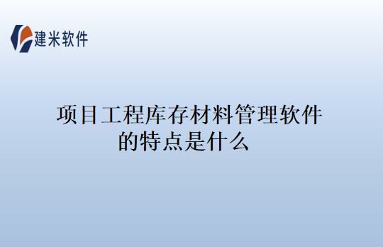 项目工程库存材料管理软件的特点是什么