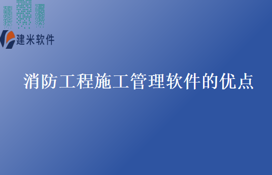 消防工程施工管理软件的优点
