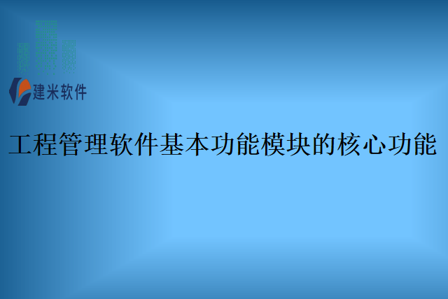 工程管理软件基本功能模块的核心功能