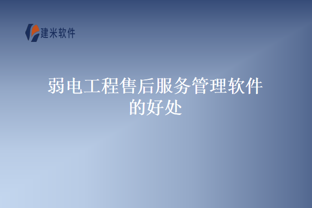 弱电工程售后服务管理软件的好处