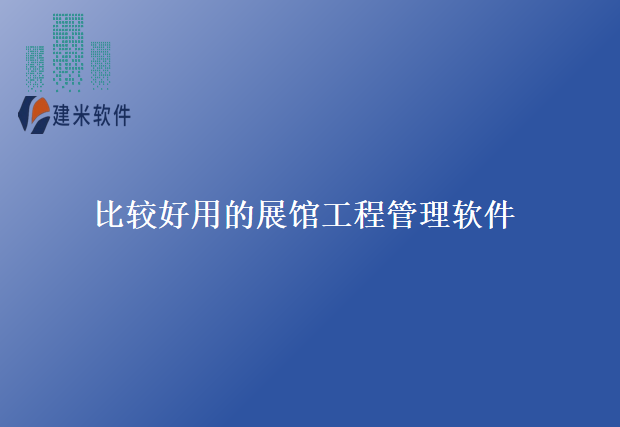 比较好用的展馆工程管理软件