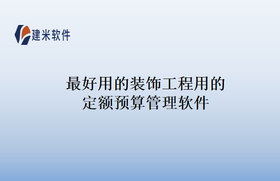 最好用的装饰工程用的定额预算管理软件