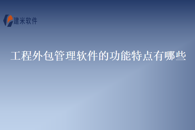 工程外包管理软件的功能特点有哪些