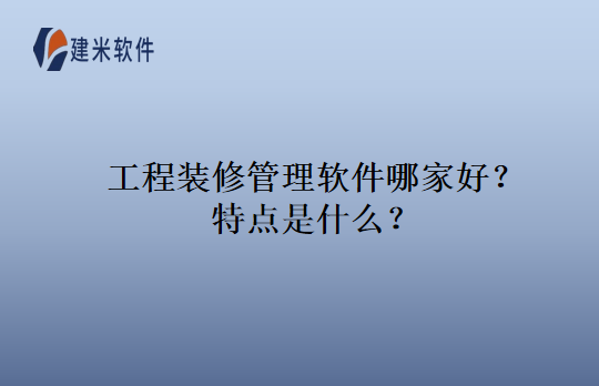 工程装修管理软件哪家好？特点是什么？