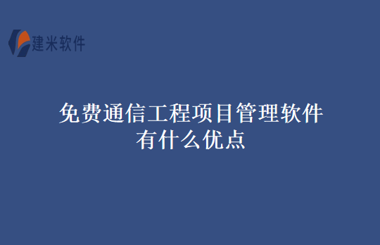 免费通信工程项目管理软件有什么优点