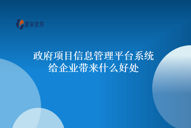 政府项目信息管理平台系统给企业带来什么好处