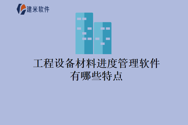 工程设备材料进度管理软件有哪些特点