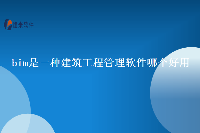 bim是一种建筑工程管理软件哪个好用
