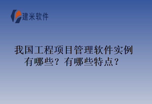 我国工程项目管理软件实例有哪些？有哪些特点？
