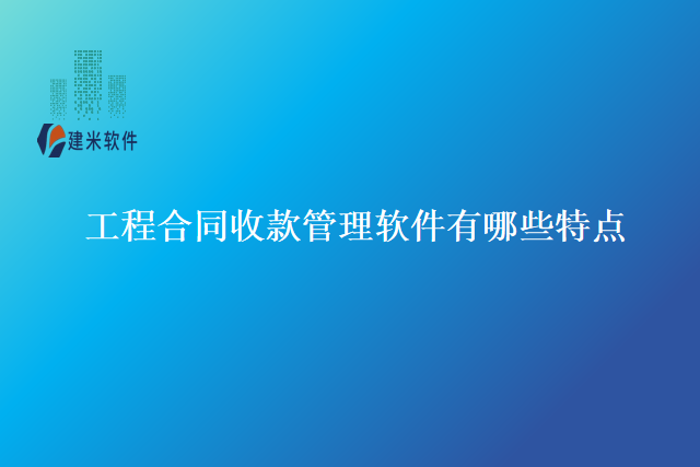 工程合同收款管理软件有哪些特点