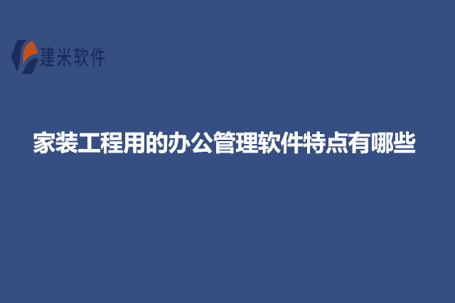 家装工程用的办公管理软件特点有哪些
