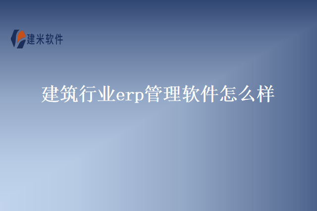建筑行业erp管理软件怎么样
