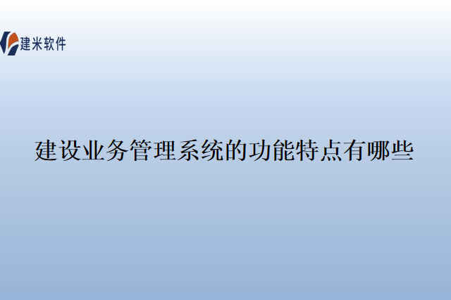 建设业务管理系统的功能特点有哪些