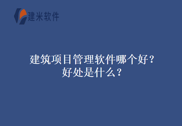 建筑项目管理软件哪个好？好处是什么？