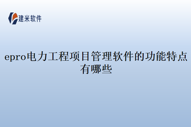 epro电力工程项目管理软件的功能特点有哪些