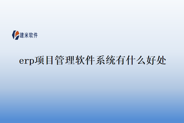 erp项目管理软件系统有什么好处