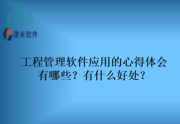工程管理软件应用的心得体会有哪些?有什么好处?