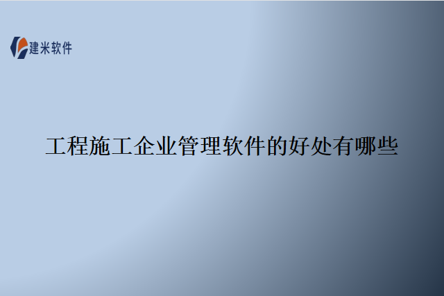 工程施工企业管理软件的好处有哪些