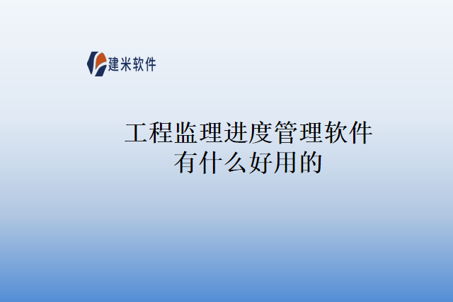 工程监理进度管理软件有什么好用的