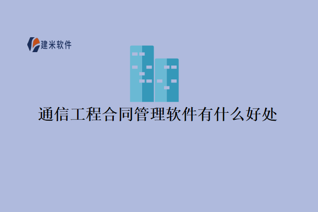 通信工程合同管理软件有什么好处