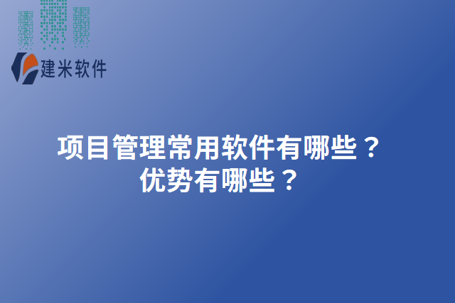 项目管理常用软件有哪些?优势有哪些?