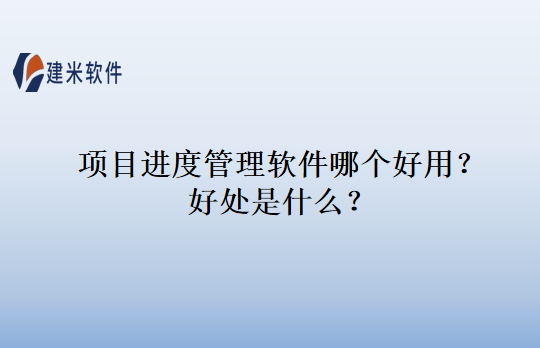 项目进度管理软件哪个好用？好处是什么？