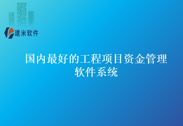 国内最好的工程项目资金管理软件系统