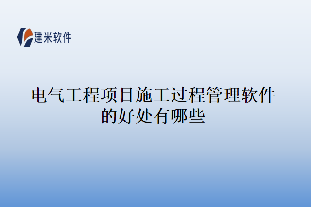 电气工程项目施工过程管理软件的好处有哪些