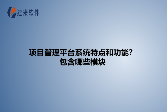 项目管理平台系统特点和功能?包含哪些模块