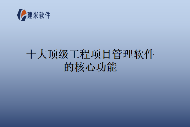 十大顶级工程项目管理软件的核心功能
