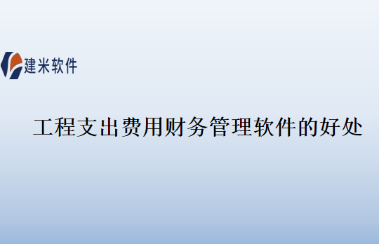 工程支出费用财务管理软件的好处