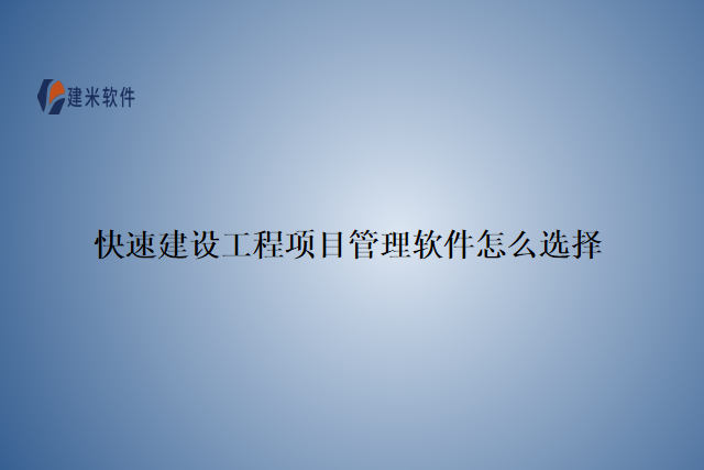 快速建设工程项目管理软件怎么选择