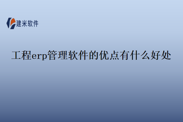 工程erp管理软件的优点有什么好处