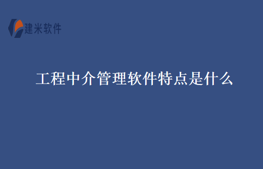 工程中介管理软件特点是什么
