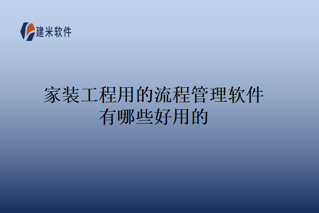 家装工程用的流程管理软件有哪些好用的