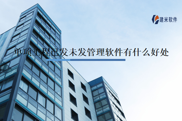 单项工程已发未发管理软件有什么好处