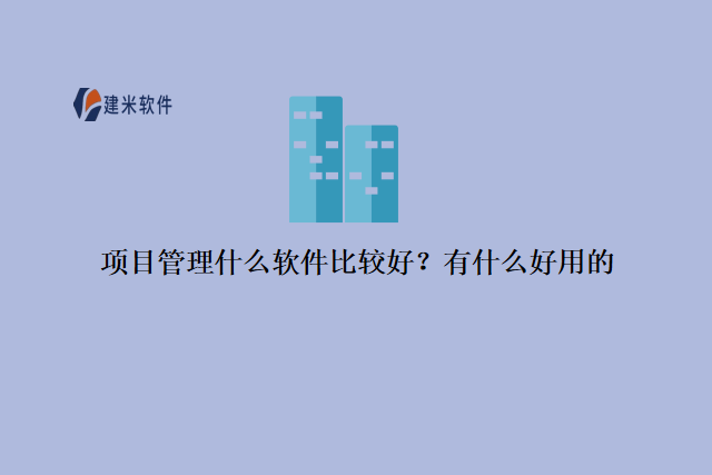 项目管理什么软件比较好？有什么好用的