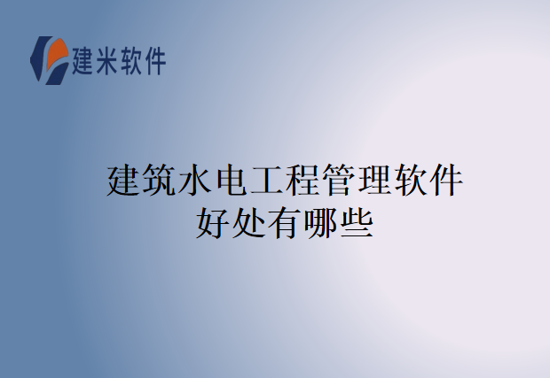 建筑水电工程管理软件好处有哪些