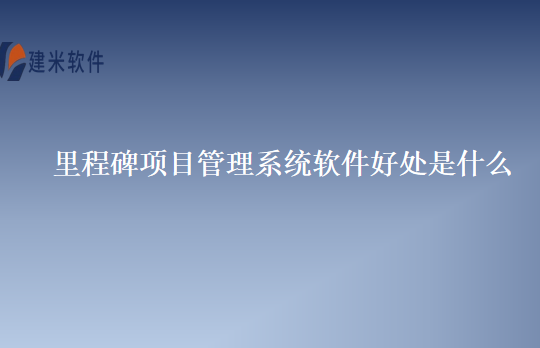 里程碑项目管理系统软件好处是什么