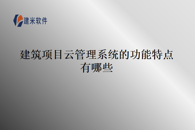 建筑项目云管理系统的功能特点有哪些