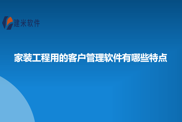 家装工程用的客户管理软件有哪些特点