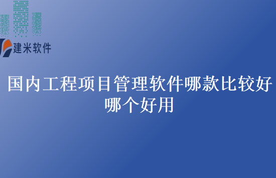 国内工程项目管理软件哪款比较好哪个好用