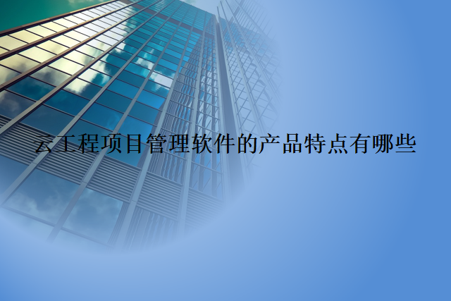 云工程项目管理软件的产品特点有哪些