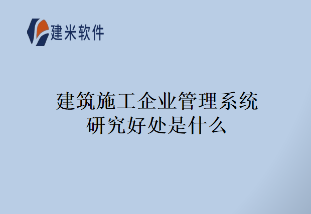 建筑施工企业管理系统研究好处是什么
