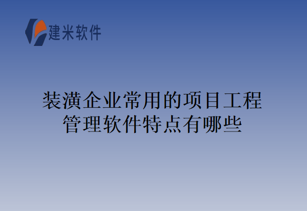 装潢企业常用的项目工程管理软件特点有哪些