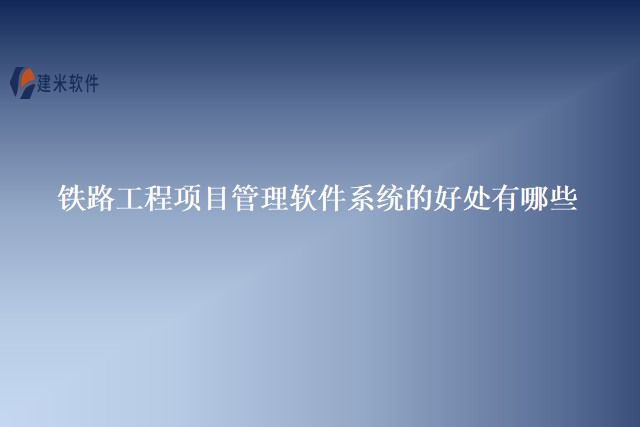 铁路工程项目管理软件系统的好处有哪些