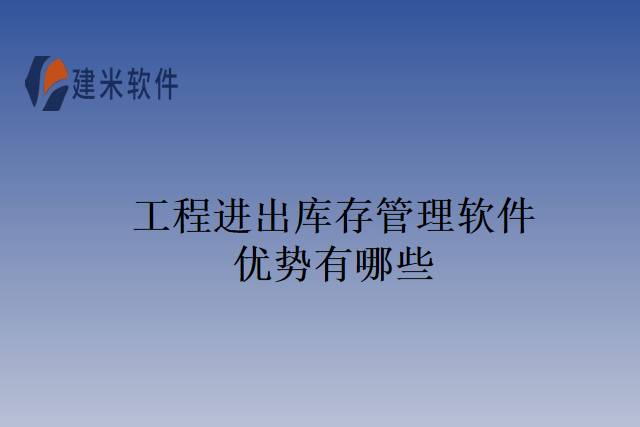 工程进出库存管理软件优势有哪些