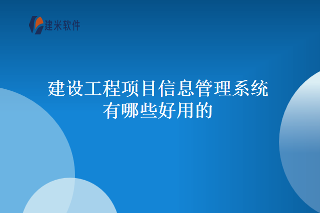 建设工程项目信息管理系统有哪些好用的